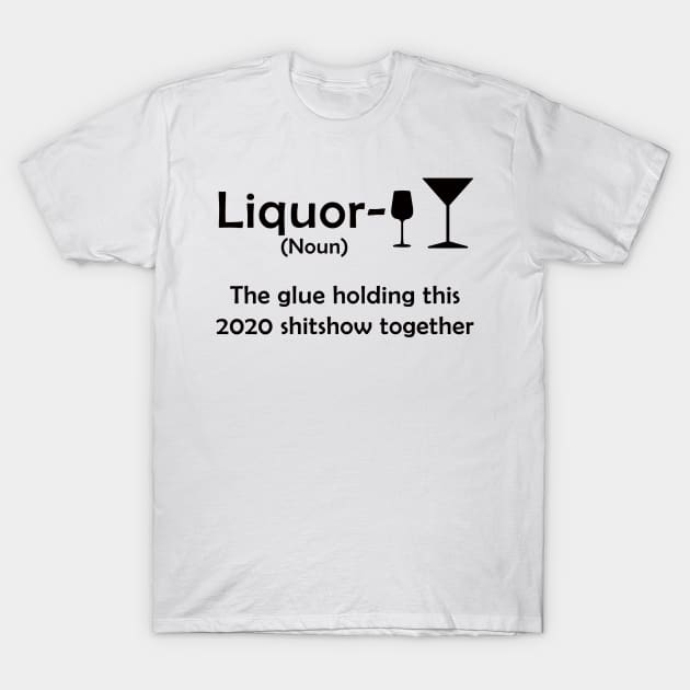 Liquor the glue holding this 2020 shitshow together T-Shirt by janetradioactive